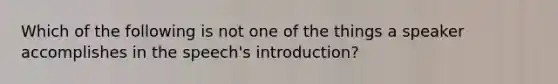 Which of the following is not one of the things a speaker accomplishes in the speech's introduction?