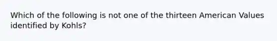 Which of the following is not one of the thirteen American Values identified by Kohls?