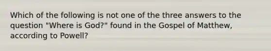 Which of the following is not one of the three answers to the question "Where is God?" found in the Gospel of Matthew, according to Powell?