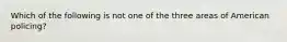 Which of the following is not one of the three areas of American policing?