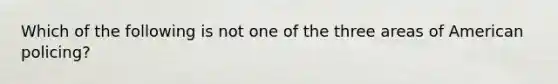 Which of the following is not one of the three areas of American policing?