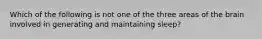 Which of the following is not one of the three areas of the brain involved in generating and maintaining sleep?