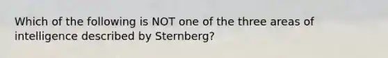 Which of the following is NOT one of the three areas of intelligence described by Sternberg?