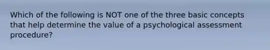 Which of the following is NOT one of the three basic concepts that help determine the value of a psychological assessment procedure?