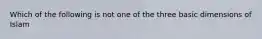 Which of the following is not one of the three basic dimensions of Islam