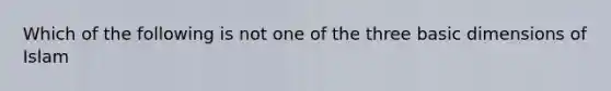 Which of the following is not one of the three basic dimensions of Islam