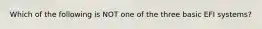 Which of the following is NOT one of the three basic EFI systems?