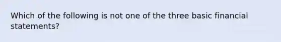 Which of the following is not one of the three basic financial statements?