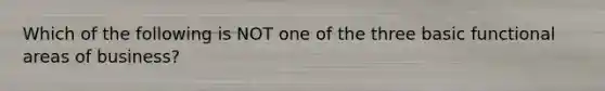 Which of the following is NOT one of the three basic functional areas of business?
