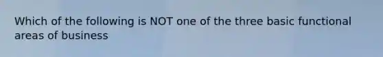 Which of the following is NOT one of the three basic functional areas of business