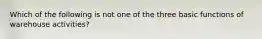 Which of the following is not one of the three basic functions of warehouse activities?