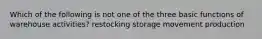 Which of the following is not one of the three basic functions of warehouse activities? restocking storage movement production