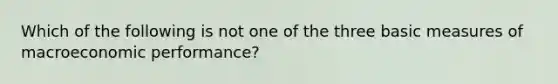 Which of the following is not one of the three basic measures of macroeconomic performance?