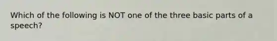 Which of the following is NOT one of the three basic parts of a speech?