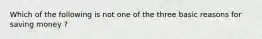 Which of the following is not one of the three basic reasons for saving money ?