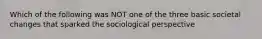 Which of the following was NOT one of the three basic societal changes that sparked the sociological perspective