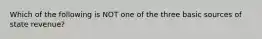 Which of the following is NOT one of the three basic sources of state revenue?