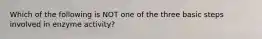 Which of the following is NOT one of the three basic steps involved in enzyme activity?