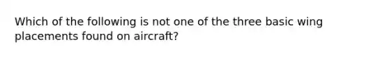 Which of the following is not one of the three basic wing placements found on aircraft?