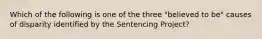 Which of the following is one of the three "believed to be" causes of disparity identified by the Sentencing Project?