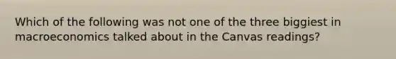 Which of the following was not one of the three biggiest in macroeconomics talked about in the Canvas​ readings?