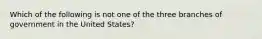 Which of the following is not one of the three branches of government in the United States?