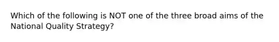 Which of the following is NOT one of the three broad aims of the National Quality Strategy?