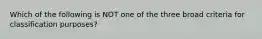 Which of the following is NOT one of the three broad criteria for classification purposes?