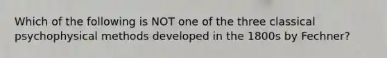 Which of the following is NOT one of the three classical psychophysical methods developed in the 1800s by Fechner?