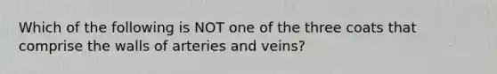 Which of the following is NOT one of the three coats that comprise the walls of arteries and veins?