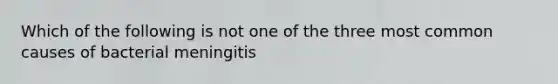 Which of the following is not one of the three most common causes of bacterial meningitis