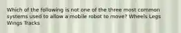 Which of the following is not one of the three most common systems used to allow a mobile robot to move? Wheels Legs Wings Tracks