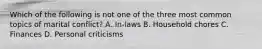 Which of the following is not one of the three most common topics of marital conflict? A. In-laws B. Household chores C. Finances D. Personal criticisms