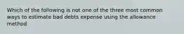 Which of the following is not one of the three most common ways to estimate bad debts expense using the allowance method