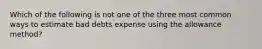 Which of the following is not one of the three most common ways to estimate bad debts expense using the allowance method?