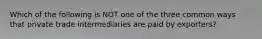 Which of the following is NOT one of the three common ways that private trade intermediaries are paid by exporters?
