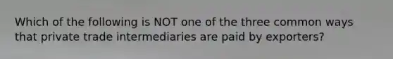 Which of the following is NOT one of the three common ways that private trade intermediaries are paid by exporters?