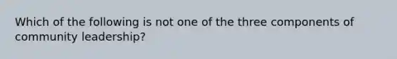 Which of the following is not one of the three components of community leadership?