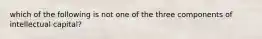 which of the following is not one of the three components of intellectual capital?