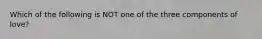 Which of the following is NOT one of the three components of love?