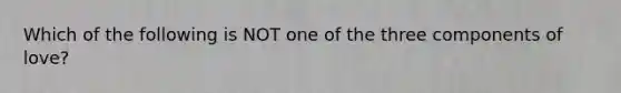 Which of the following is NOT one of the three components of love?
