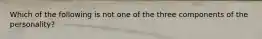 Which of the following is not one of the three components of the personality?