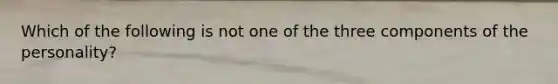 Which of the following is not one of the three components of the personality?