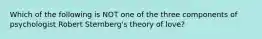 Which of the following is NOT one of the three components of psychologist Robert Sternberg's theory of love?