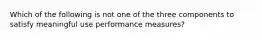 Which of the following is not one of the three components to satisfy meaningful use performance measures?