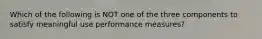 Which of the following is NOT one of the three components to satisfy meaningful use performance measures?