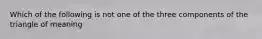 Which of the following is not one of the three components of the triangle of meaning