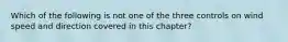 Which of the following is not one of the three controls on wind speed and direction covered in this chapter?