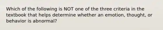 Which of the following is NOT one of the three criteria in the textbook that helps determine whether an emotion, thought, or behavior is abnormal?