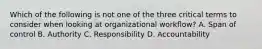 Which of the following is not one of the three critical terms to consider when looking at organizational workflow? A. Span of control B. Authority C. Responsibility D. Accountability